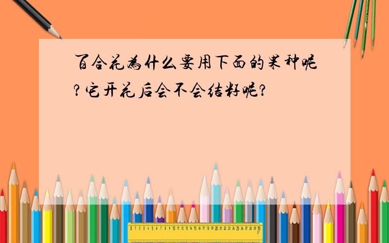 百合花为什么要用下面的果种呢?它开花后会不会结籽呢?