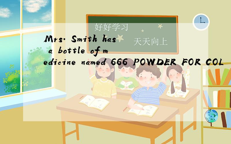 Mrs. Smith has a bottle of medicine named 666 POWDER FOR COL