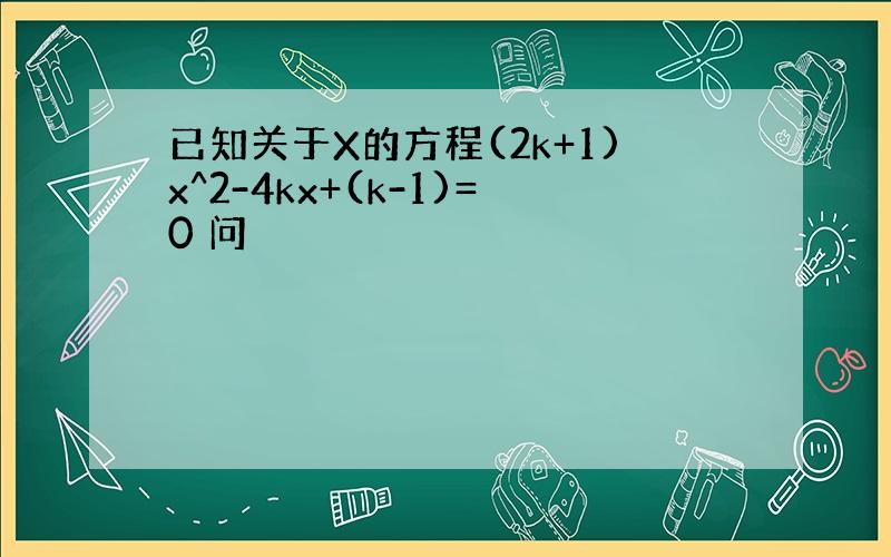 已知关于X的方程(2k+1)x^2-4kx+(k-1)=0 问