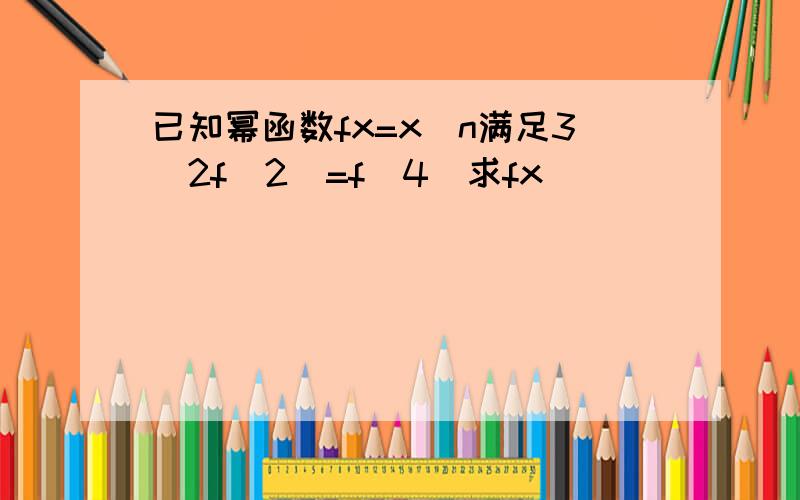 已知幂函数fx=x^n满足3／2f（2）=f（4）求fx