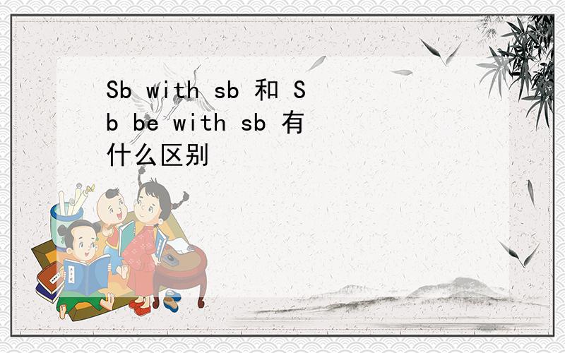 Sb with sb 和 Sb be with sb 有什么区别