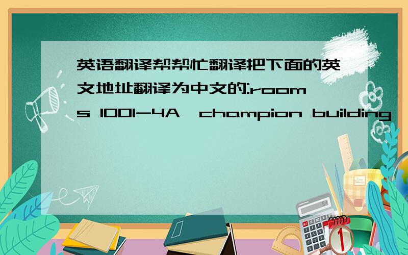 英语翻译帮帮忙翻译把下面的英文地址翻译为中文的:rooms 1001-4A,champion building,287-