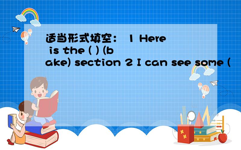 适当形式填空： 1 Here is the ( ) (bake) section 2 I can see some (