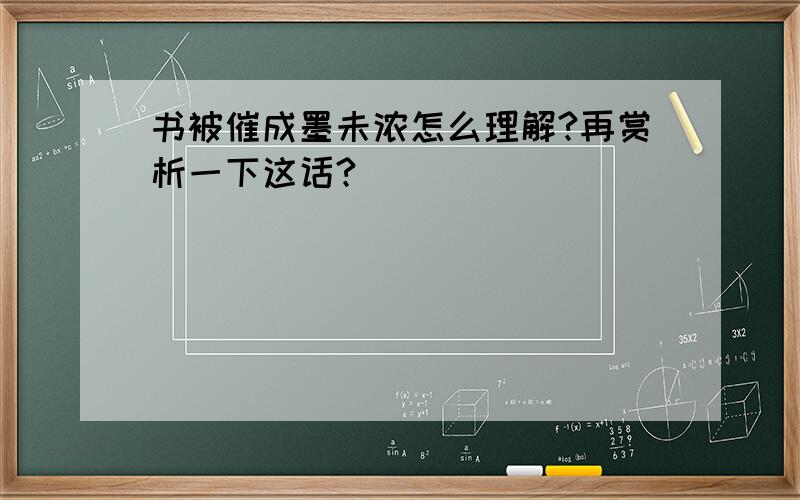 书被催成墨未浓怎么理解?再赏析一下这话?