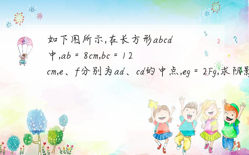 如下图所示,在长方形abcd中,ab＝8cm,bc＝12cm,e、f分别为ad、cd的中点,eg＝2Fg,求阴影部分的面