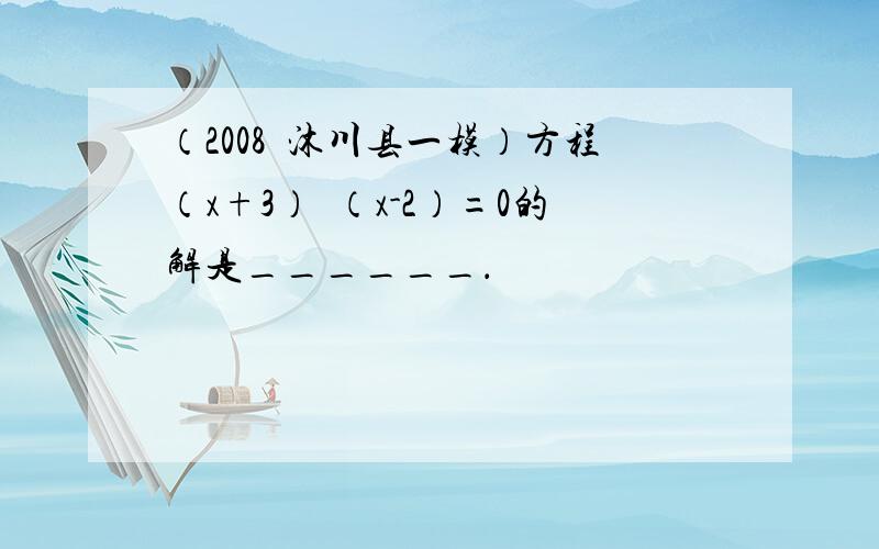 （2008•沐川县一模）方程（x+3）•（x-2）=0的解是______．