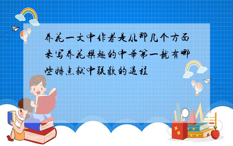 养花一文中作者是从那几个方面来写养花乐趣的中华第一龙有哪些特点狱中联欢的过程