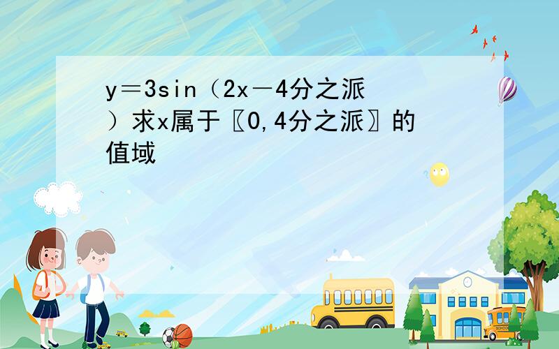 y＝3sin（2x－4分之派）求x属于〖0,4分之派〗的值域