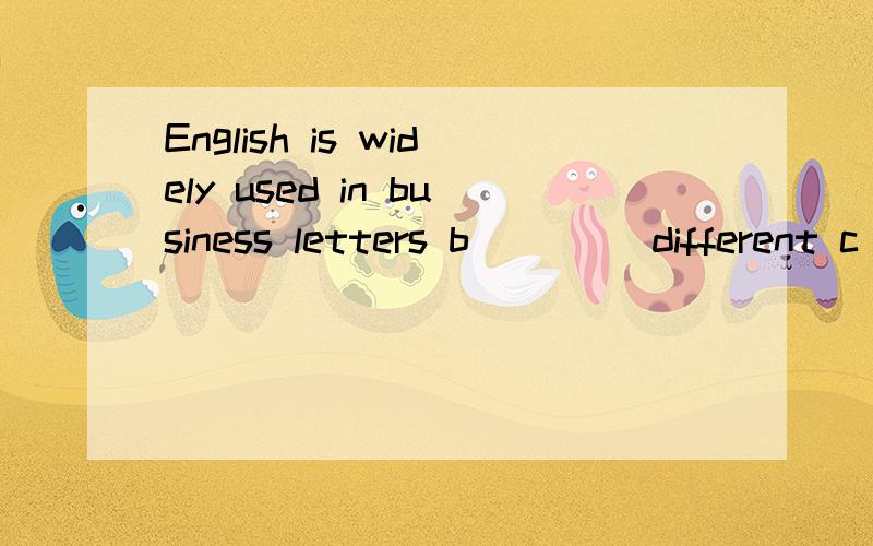 English is widely used in business letters b____ different c