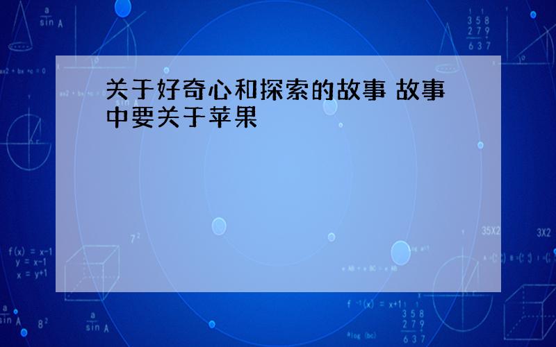 关于好奇心和探索的故事 故事中要关于苹果