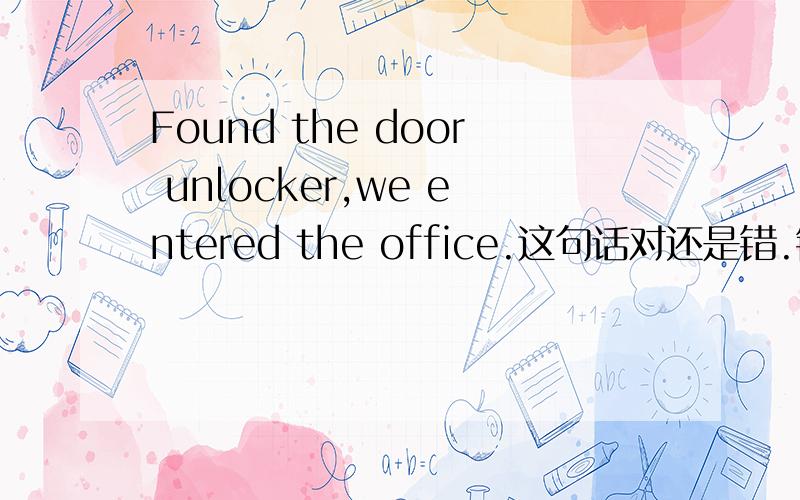 Found the door unlocker,we entered the office.这句话对还是错.错了,如何改