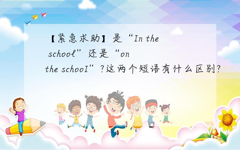 【紧急求助】是“In the school”还是“on the schooI”?这两个短语有什么区别?