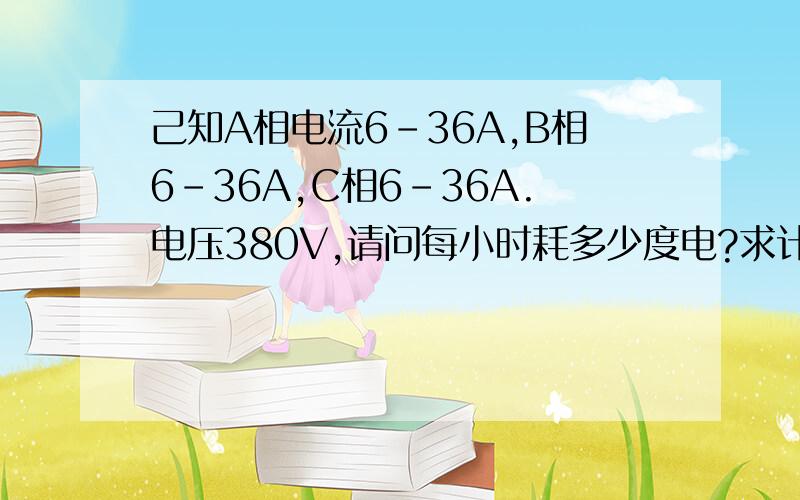 己知A相电流6-36A,B相6-36A,C相6-36A.电压380V,请问每小时耗多少度电?求计算公式?