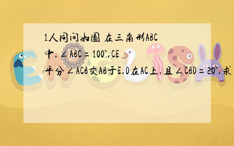 1人同问如图 在三角形ABC中,∠ABC=100°,CE平分∠ACB交AB于E,D在AC上,且∠CBD=20°,求∠CE