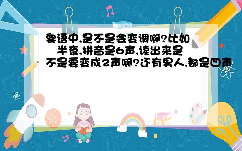 粤语中,是不是会变调啊?比如　半夜,拼音是6声,读出来是不是要变成2声啊?还有男人,都是四声