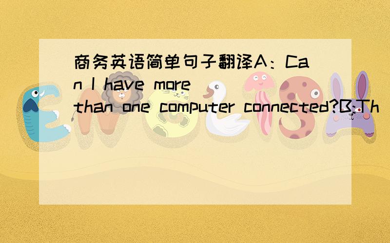 商务英语简单句子翻译A：Can I have more than one computer connected?B:Th