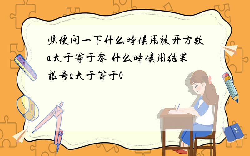 顺便问一下什么时候用被开方数a大于等于零 什么时候用结果根号a大于等于0