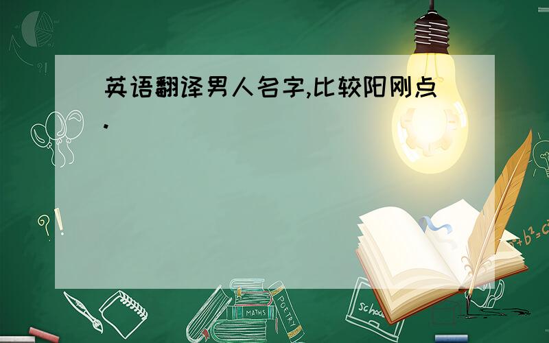 英语翻译男人名字,比较阳刚点.