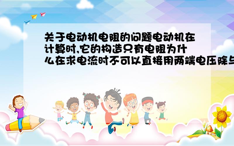 关于电动机电阻的问题电动机在计算时,它的构造只有电阻为什么在求电流时不可以直接用两端电压除与其电阻非纯电阻电路,怎么算