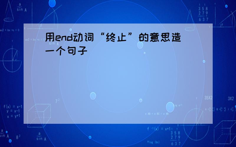 用end动词“终止”的意思造一个句子