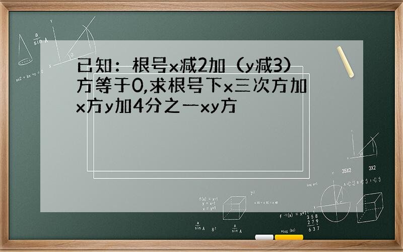 已知：根号x减2加（y减3）方等于0,求根号下x三次方加x方y加4分之一xy方