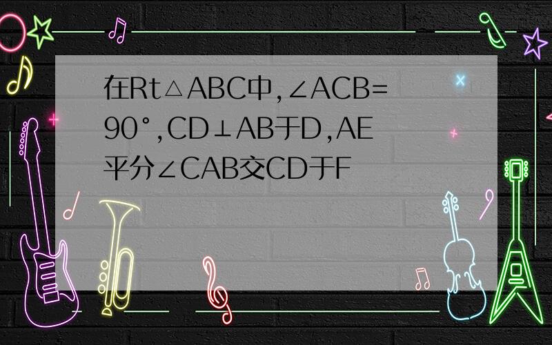 在Rt△ABC中,∠ACB=90°,CD⊥AB于D,AE平分∠CAB交CD于F