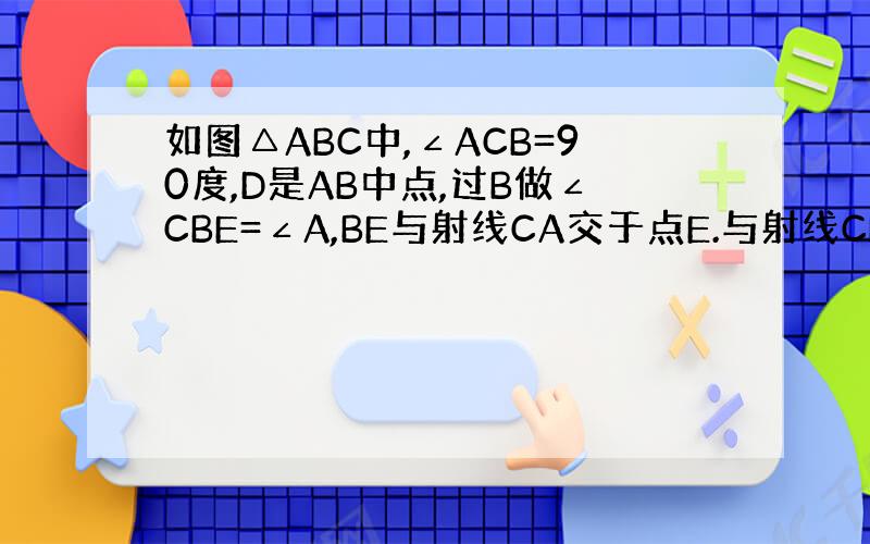 如图△ABC中,∠ACB=90度,D是AB中点,过B做∠CBE=∠A,BE与射线CA交于点E.与射线CD交与点F