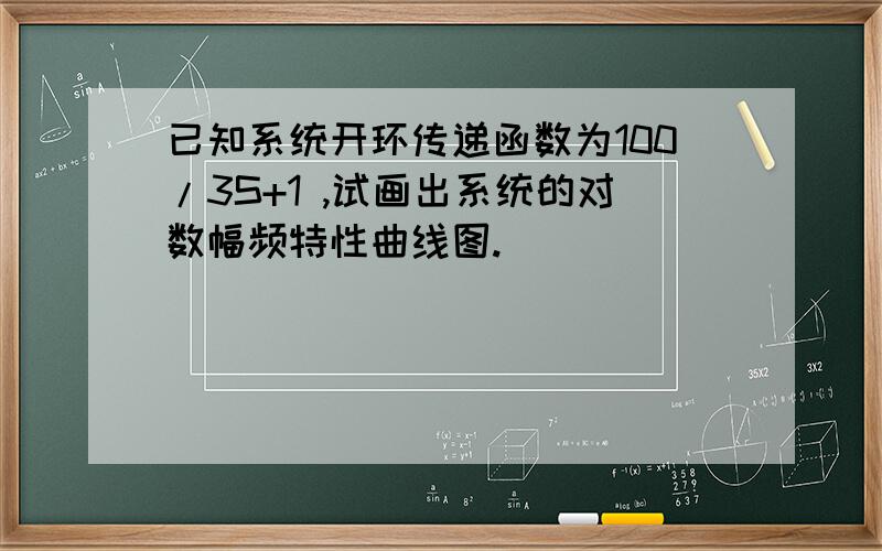 已知系统开环传递函数为100/3S+1 ,试画出系统的对数幅频特性曲线图.