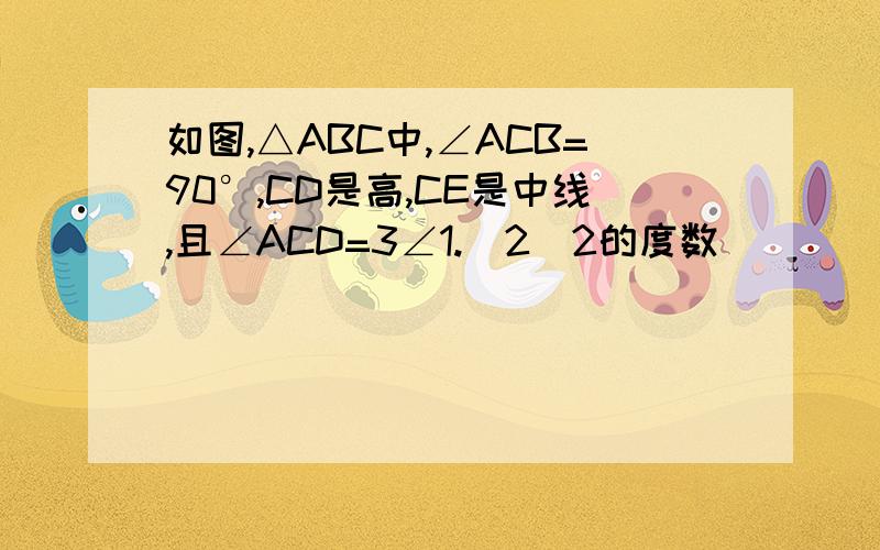 如图,△ABC中,∠ACB=90°,CD是高,CE是中线,且∠ACD=3∠1.（2）2的度数