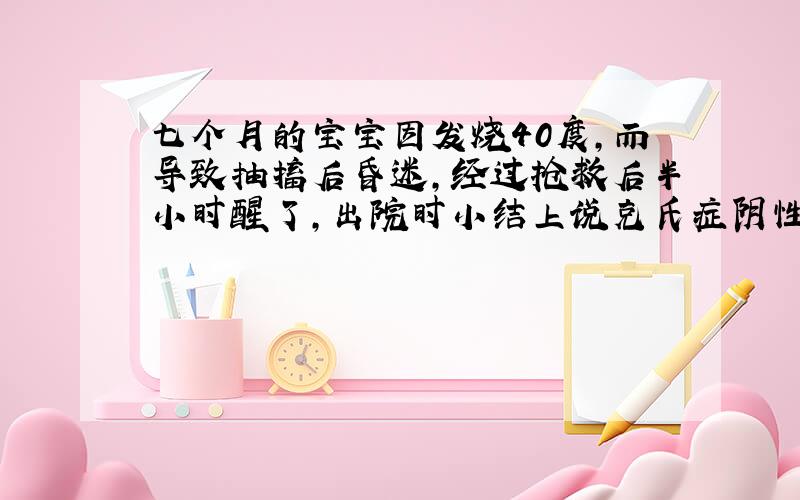 七个月的宝宝因发烧40度,而导致抽搐后昏迷,经过抢救后半小时醒了,出院时小结上说克氏症阴性,布氏症阴性,双侧巴氏症阳性,