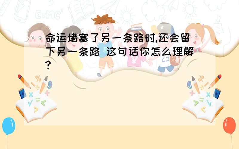 命运堵塞了另一条路时,还会留下另一条路 这句话你怎么理解?