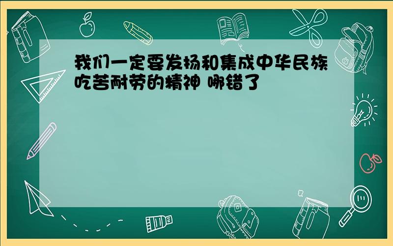 我们一定要发扬和集成中华民族吃苦耐劳的精神 哪错了