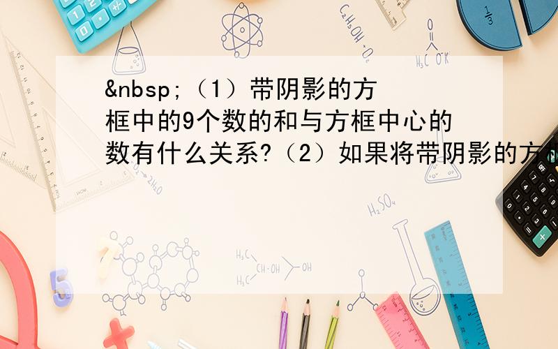  （1）带阴影的方框中的9个数的和与方框中心的数有什么关系?（2）如果将带阴影的方框移至图4的位置,（1）中的