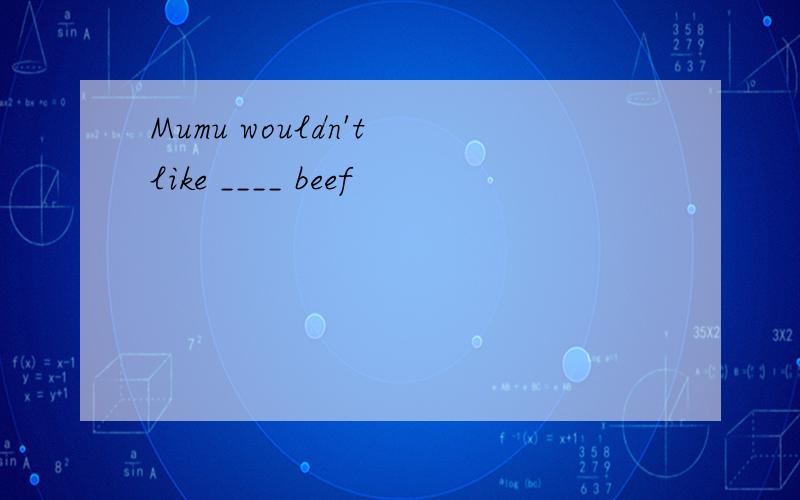 Mumu wouldn't like ____ beef