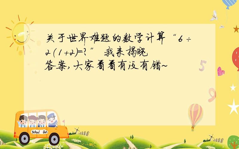 关于世界难题的数学计算“6÷2(1+2)=?” 我来揭晓答案,大家看看有没有错~