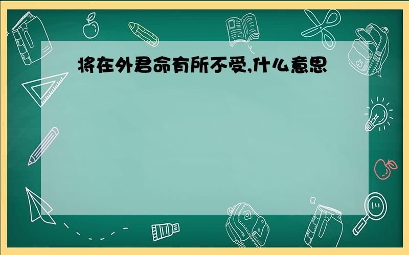 将在外君命有所不受,什么意思