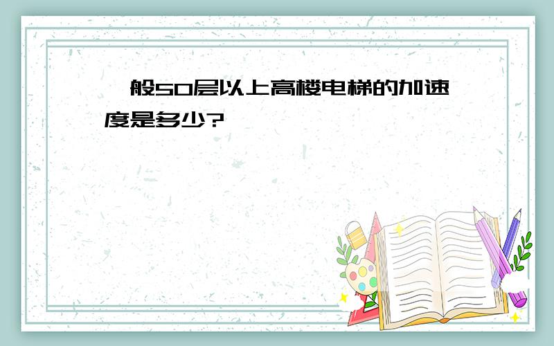 一般50层以上高楼电梯的加速度是多少?