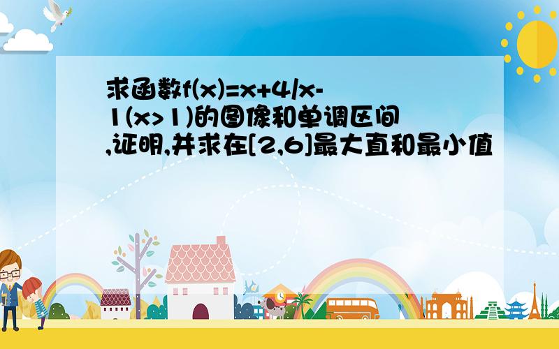 求函数f(x)=x+4/x-1(x>1)的图像和单调区间,证明,并求在[2,6]最大直和最小值