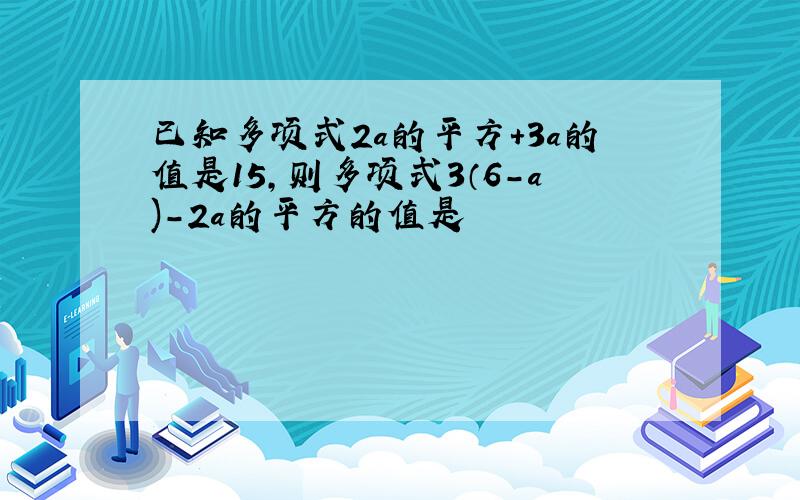 已知多项式2a的平方+3a的值是15,则多项式3（6-a)-2a的平方的值是