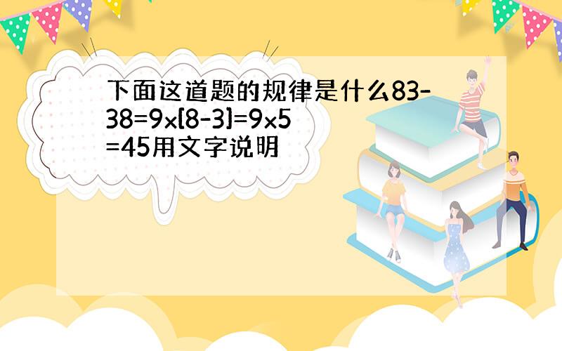 下面这道题的规律是什么83-38=9x[8-3]=9x5=45用文字说明