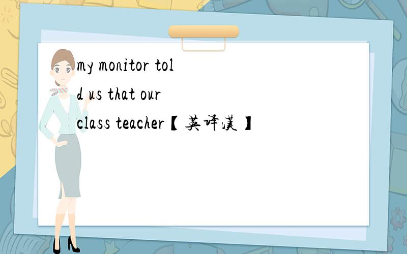 my monitor told us that our class teacher【英译汉】