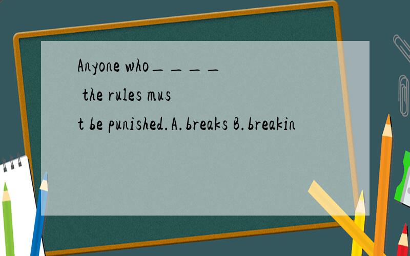 Anyone who____ the rules must be punished.A.breaks B.breakin