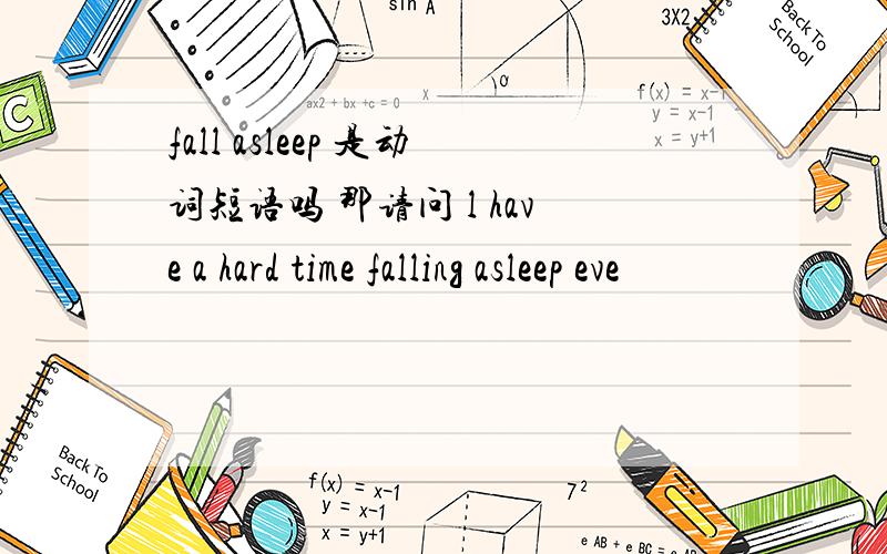 fall asleep 是动词短语吗 那请问 l have a hard time falling asleep eve