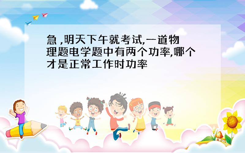 急 ,明天下午就考试,一道物理题电学题中有两个功率,哪个才是正常工作时功率