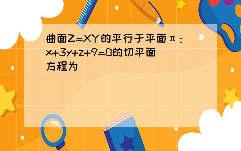 曲面Z=XY的平行于平面π：x+3y+z+9=0的切平面方程为