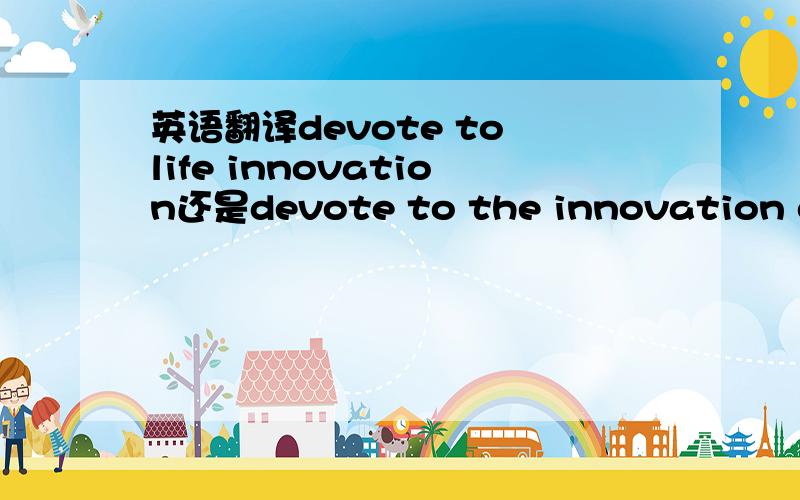 英语翻译devote to life innovation还是devote to the innovation of l