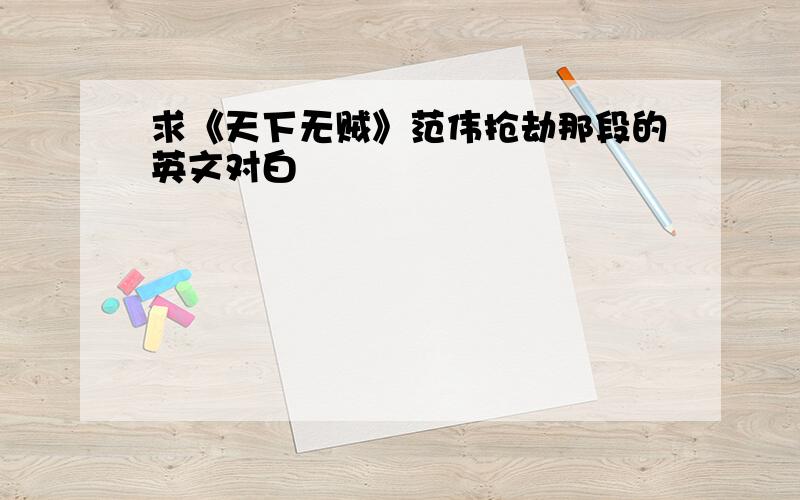 求《天下无贼》范伟抢劫那段的英文对白