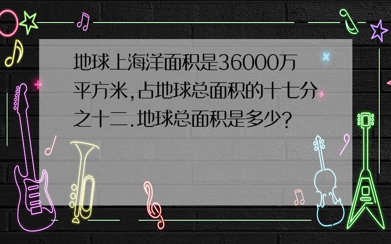 地球上海洋面积是36000万平方米,占地球总面积的十七分之十二.地球总面积是多少?