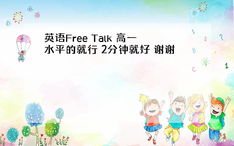 英语Free Talk 高一水平的就行 2分钟就好 谢谢