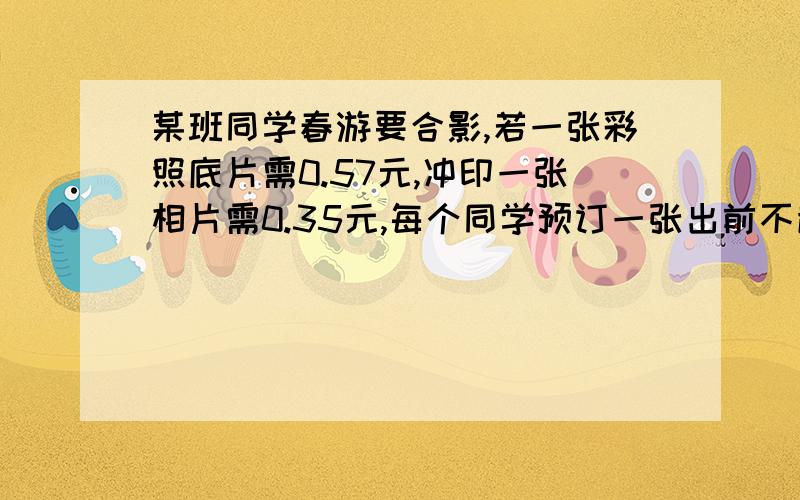 某班同学春游要合影,若一张彩照底片需0.57元,冲印一张相片需0.35元,每个同学预订一张出前不超过0.45元,设合影中